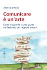 Comunicare � un'arte. Come trovare la strada nel labirinto dei rapporti umani