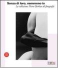 Senza di loro, nemmeno io. La collezione di Pierre Borhan di fotografie. Catalogo della nostra (Reggio Emilia, 19 febbraio-9 aprile 2006)