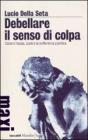 Debellare il senso di colpa. Contro l'ansia, contro la sofferenza psichica Debellare il senso di colpa. Contro l'ansia, contro la sofferenza psichica