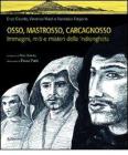 Osso, Mastrosso, Carcagnosso. Immagini, miti e misteri della 'ndrangheta Osso, Mastrosso, Carcagnosso. Immagini, miti e misteri della 'ndrangheta