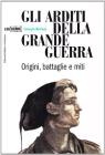 Gli arditi della grande guerra. Origini, miti e battaglie