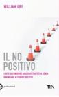 Il no positivo. L'arte di condurre qualsiasi trattativa senza rinunciare ai propri obiettivi Il no positivo. L'arte di condurre qualsiasi trattativa senza rinunciare ai propri obiettivi