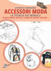 Accessori moda. La tecnica dei modelli. Come realizzare borse, borsette, cravatte, cinture, guanti, scarpe Accessori moda. La tecnica dei modelli. Come realizzare borse, borsette, cravatte, cinture, guanti, scarpe