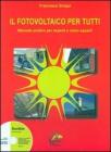 Il fotovoltaico per tutti. Manuale pratico per esperti e meno esperti