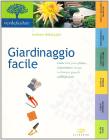 Giardinaggio facile. Come fare poca fatica, risparmiare tempo e ottenere grandi soddisfazioni