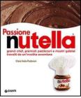 Passione Nutella. Grandi chef, premiati pasticceri e mastri gelatai travolti da un'insolita avventura