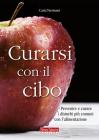 Curarsi con il cibo. Prevenire e curare i disturbi pi� comuni con l'alimentazione