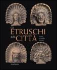 Gli Etruschi delle citt�. Fonti, ricerche e scavi