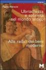 Ubriachezza e sobriet� nel mondo antico. Alle radici del bere moderno