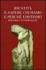 Identit� e sapere chi siamo e perch� esistiamo. Percorsi e testimonianze