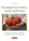 Il campo in conca, l'arte dell'orto. Suggerimenti, astuzie e riflessioni per coltivare l'orto secondo natura Il campo in conca, l'arte dell'orto. Suggerimenti, astuzie e riflessioni per coltivare l'orto secondo natura