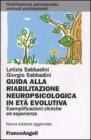 Guida alla riabilitazione neuropsicologica in età evolutiva. Esemplificazioni cliniche ed esperienze Guida alla riabilitazione neuropsicologica in età evolutiva. Esemplificazioni cliniche ed esperienze