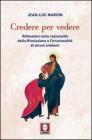 Credere per vedere. Riflessioni sulla razionalit� della Rivelazione e l'irrazionalit� di alcuni credenti
