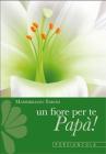 Un fiore per te, pap�! Cinque gigli d'amore con le parole di san Francesco