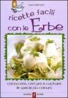Ricette facili con le erbe. Conoscere, cercare e cucinare le specie più comuni Ricette facili con le erbe. Conoscere, cercare e cucinare le specie più comuni