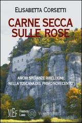 Carne secca sulle rose. Amori, speranze e ribellioni nella Toscana del primo novecento