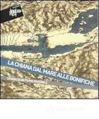 La Chiana dal mare alle bonifiche. Storia di un fiume invisibile. Catalogo della mostra (Montepulciano, 31 luglio-9 ottobre 2011)