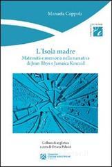 L' isola madre. Maternità e memoria nella narrativa di Jean Rhys e Jamaica Kincaid L' isola madre. Maternità e memoria nella narrativa di Jean Rhys e Jamaica Kincaid