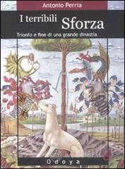 I terribili Sforza. Trionfo e fine di una grande dinastia