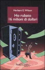 Ho rubato sedici milioni di dollari Ho rubato sedici milioni di dollari