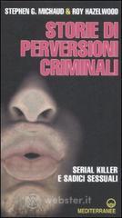 Storie di perversioni criminali. Serial killer e sadici sessuali