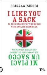 I like you a sack. To the conquest of the world with english from fear-Mi piaci un sacco. Alla conquista del mondo con l'inglese da paura