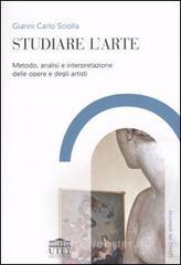 Studiare l'arte. Metodo, analisi e interpretazione delle opere e degli artisti Studiare l'arte. Metodo, analisi e interpretazione delle opere e degli artisti