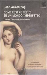 Come essere felici in un mondo imperfetto. La vita e lamore secondo Goethe. E-book