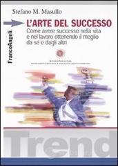 L' arte del successo. Come ottenere successo nella vita e nel lavoro ottenendo il meglio da s&eacute; e dagli altri