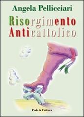 Risorgimento anticattolico. La persecuzione della Chiesa nelle memorie di Giacomo Margotti Risorgimento anticattolico. La persecuzione della Chiesa nelle memorie di Giacomo Margotti
