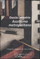 Ascetismo metropolitano. L'inquieta religiosità dei non credenti Ascetismo metropolitano. L'inquieta religiosità dei non credenti