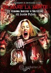 Filmare la morte. Il cinema horror e thriller di Lucio Fulci