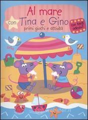 Al mare con Tina e Gino. Primi giochi e attivit&agrave;. Con stickers