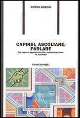 Capirsi, ascoltare, parlare. Un nuovo approccio alla comunicazione in azienda Capirsi, ascoltare, parlare. Un nuovo approccio alla comunicazione in azienda