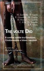 Tre volte Dio. Il confine sottile tra ebraismo, cristianesimo e Islam: racconti Tre volte Dio. Il confine sottile tra ebraismo, cristianesimo e Islam: racconti