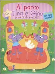 Al parco con Tina e Gino. Primi giochi e attivit&agrave;. Con stickers