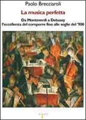 La musica perfetta. Da Monteverdi a Debussy l'eccellenza del comporre fino alle soglie del '900 La musica perfetta. Da Monteverdi a Debussy l'eccellenza del comporre fino alle soglie del '900