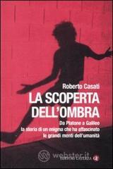 La scoperta dell'ombra. Da Platone a Galileo la storia di un enigma che ha affascinato le grandi menti dell'umanità La scoperta dell'ombra. Da Platone a Galileo la storia di un enigma che ha affascinato le grandi menti dell'umanità