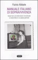 Manuale italiano di sppravvivenza. Come fare una televisione monolocale e vivere felici in un paese perduto Manuale italiano di sppravvivenza. Come fare una televisione monolocale e vivere felici in un paese perduto
