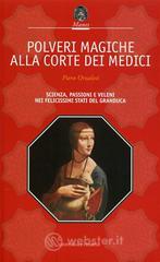 Polveri magiche alla corte dei Medici. Scienza, passioni e veleni nei felicissimi Stati del granduca