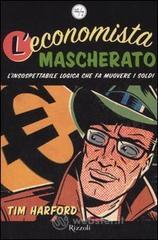 L' economista mascherato. L'insospettabile logica che fa muovere i soldi