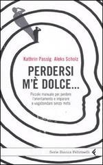 Perdersi m'� dolce... Piccolo manuale per perdere l'orientamento e imparare a vagabondare senza meta