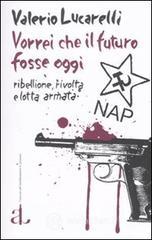 Vorrei che il futuro fosse oggi. Nap: ribellione, rivolta e lotta armata Vorrei che il futuro fosse oggi. Nap: ribellione, rivolta e lotta armata