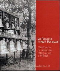 La Fonderia Fratelli Barigozzi. Cento anni di memoria fotografica a Milano