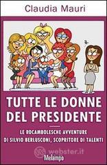 Tutte le donne del Presidente. Le rocambolesche avventure di Silvio Berlusconi, scopritore di talenti Tutte le donne del Presidente. Le rocambolesche avventure di Silvio Berlusconi, scopritore di talenti