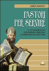 Pastori per servire. Il contemplativo che diventa vescovo. L'esperienza di Agostino Pastori per servire. Il contemplativo che diventa vescovo. L'esperienza di Agostino