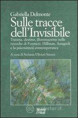 Sulle tracce dell'invisibile. Trauma, destino, illuminazione nelle ricerche di Ferenczi, Hillman, Assaggioli e la psicosintesi contemporanea Sulle tracce dell'invisibile. Trauma, destino, illuminazione nelle ricerche di Ferenczi, Hillman, Assaggioli e la psicosintesi contemporanea