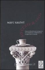 Socrate al caff�. Come la filosofia pu� insegnarci, con semplicit� e soddisfazione, a capire noi e il mondo