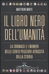 Il libro nero dell'umanità. La cronaca e i numeri delle cento peggiori atrocità della storia Il libro nero dell'umanità. La cronaca e i numeri delle cento peggiori atrocità della storia