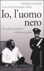 Io, l'uomo nero. Una vita tra politica, violenza e galera Io, l'uomo nero. Una vita tra politica, violenza e galera